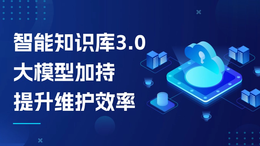 智能知識庫3.0：大模型加持，知識維護效率提升不止1倍！